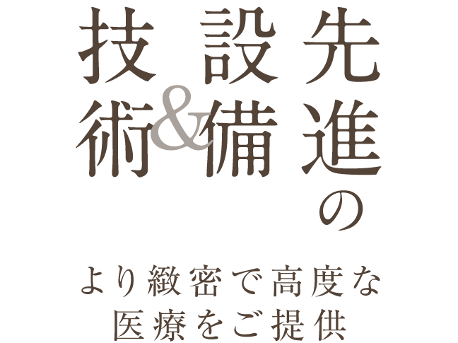 ＜先進の設備・技術＞より緻密で高度な医療をご提供