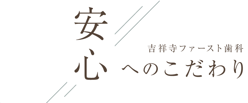 吉祥寺ファースト歯科安心へのこだわり